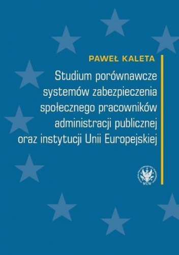 Studium porównawcze systemów zabezpieczenia społecznego pracowników administracji publicznej oraz instytucji Unii Europejskiej - Kaleta Paweł