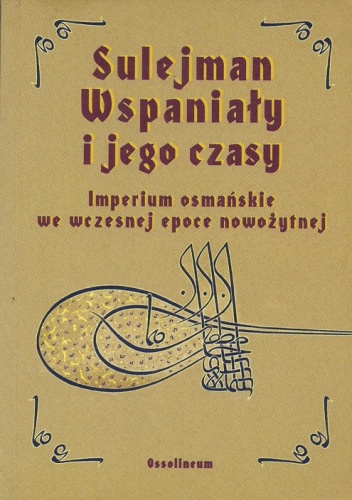Sulejman Wspaniały i jego czasy. Imperium osmańskie we wczesnej epoce nowożytnej - Metin Kunt, Christine Woodhead