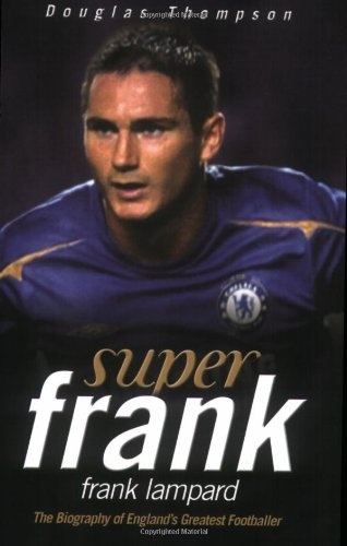 Super Frank: Frank Lampard: The Biography of England's Greatest Footballer - Douglas Thompson