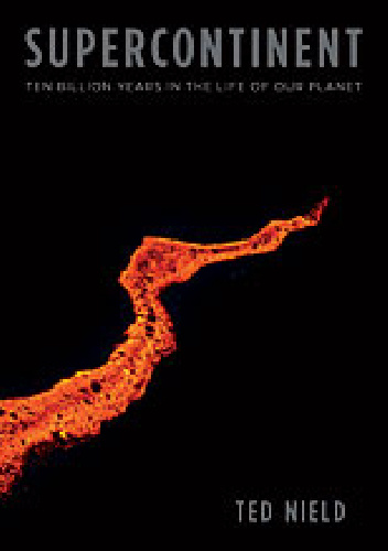 Supercontinent: Ten Billion Years in the Life of Our Planet - Ted Nield