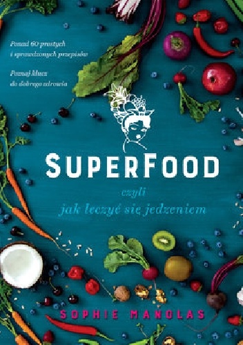 Superfood, czyli jak leczyć się jedzeniem - Sophie Manolas
