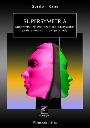 Supersymetria. Supersymetryczne cząstki i odkrywanie podstawowych praw przyrody - Gordon Kane