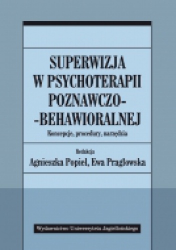Superwizja w psychoterapii poznawczo-behawioralnej. Koncepcje, procedury, narzędzia - Ewa Habrat-Pragłowska, Agnieszka Popiel