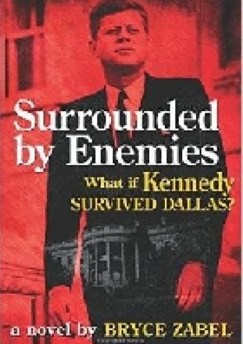Surrounded by Enemies. What if Kennedy Survived Dallas? - Bryce Zabel