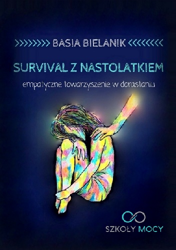 Survival z nastolatkiem. Empatyczne towarzyszenie w dorastaniu. - Basia Bielanik