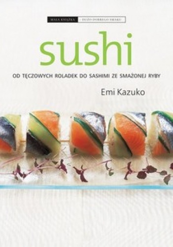 Sushi. Od tęczowych roladek do sashimi ze smażonej ryby - Emi Kazuko