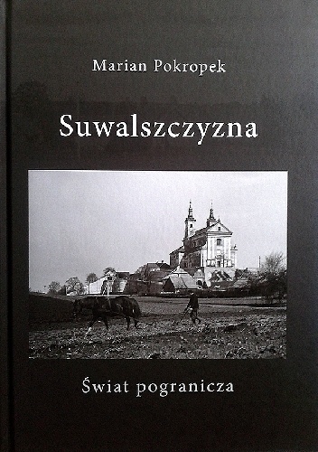 Suwalszczyzna. Świat Pogranicza - Marian Pokropek