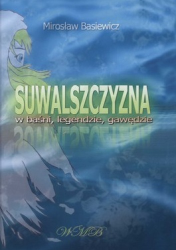 Suwalszczyzna w baśni, legendzie, gawędzie - Mirosław Basiewicz