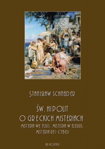 Św. Hipolit o greckich misteriach: misteria we Flius, misteria w Eleusis, misteria Rei-Cybeli - Schneider Stanisław