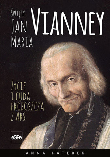 Św. Jan Maria Vianney - Życie i cuda proboszcza z Ars - Anna Maria Paterek