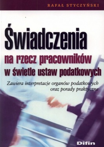 Świadczenia na rzecz pracowników w świetle ustaw podatkowych. Zawiera interpretacje organów podatkowych oraz porady praktyczne - Rafał Styczyński