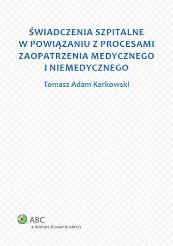 Świadczenia szpitalne w powiązaniu z procesami zaopatrzenia medycznego i niemedycznego - Tomasz Adam Karkowski