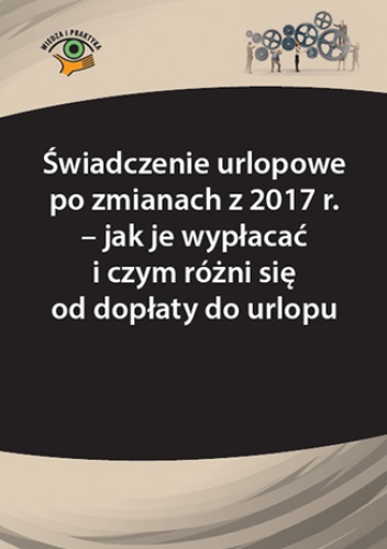 Świadczenie urlopowe po zmianach z 2017 r. - jak je wypłacać i czym różni się od dopłaty do urlopu - Fulara-Jaroszyńska Agnieszka