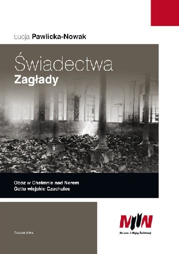 Świadectwa Zagłady. Obóz w Chełmnie nad Nerem. Getto wiejskie Czachulec - Łucja Pawlicka-Nowak, Jolanta Adamska