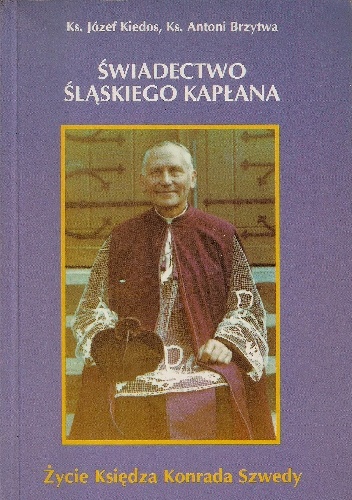 Świadectwo śląskiego kapłana. Życie księdza Konrada Szwedy - Józef Kiedos, Antoni Brzytwa