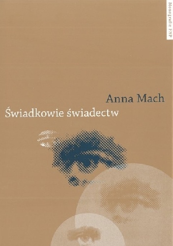 Świadkowie świadectw. Postpamięć zagłady w polskiej literaturze najnowszej - Anna Mach