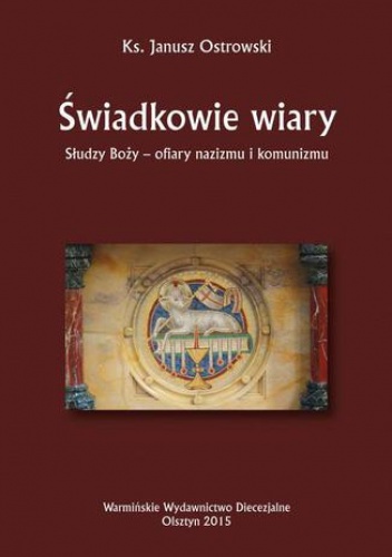 Świadkowie wiary. Słudzy Boży - ofiary nazizmu i komunizmu - Ostrowski Janusz