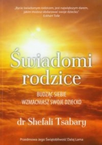 Świadomi rodzice. Budząc siebie wzmacaniasz swoje dziecko - Shefali Tsabary