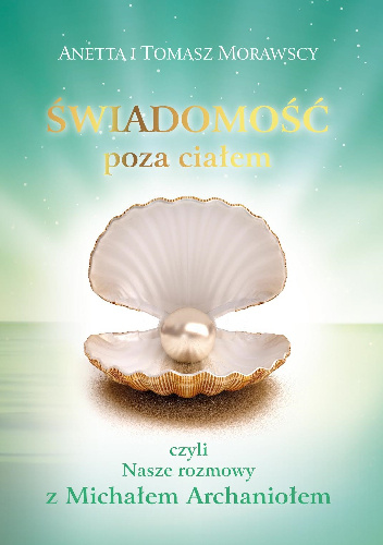 Świadomość poza ciałem, czyli Nasze rozmowy z Michałem Archaniołem - Anetta i Tomasz Morawscy