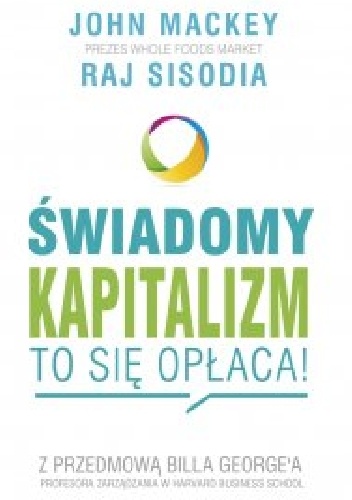 Świadomy kapitalizm – to się opłaca! - John Mackey, Raj Sisodia