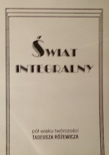 Świat integralny - pół wieku twórczości Tadeusza Różewicza - praca zbiorowa