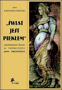 „Świat jest piekłem”. Groteskowy świat w twórczości Jana Lebensteina - Ewa Jurkowska-Brzoska