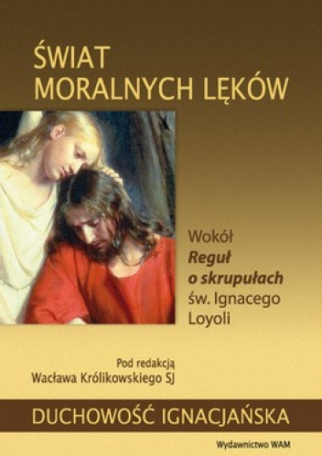 Świat moralnych lęków. Wokół reguł o skrupułach św. Ignacego Loyoli - Wacław Królikowski