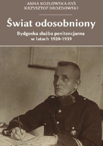 Świat odosobniony. Bydgoska służba penitencjarna w latach 1920-1939 - Anna Kozłowska-Ryś, Krzysztof Drozdowski