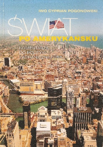 Świat po amerykańsku. Komentarze do polityki zagranicznej USA - Iwo Cyprian Pogonowski