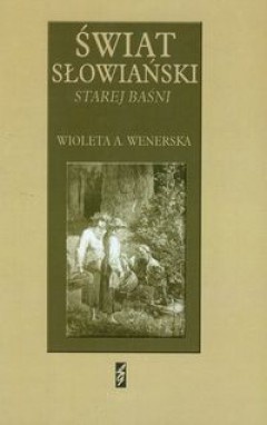 Świat słowiański Starej baśni Józefa Ignacego Kraszewskiego - Wioleta A. Wenerska