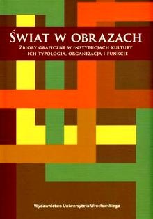 Świat w obrazach. Zbiory Graficzne w Instytucjach Kultury - Ich Typologia, Organizacja i Funkcje - praca zbiorowa