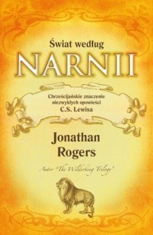 Świat według Narnii. Chrześcijańskie znaczenie niezwykłych opowieści C. S. Lewisa - Jonathan Rogers