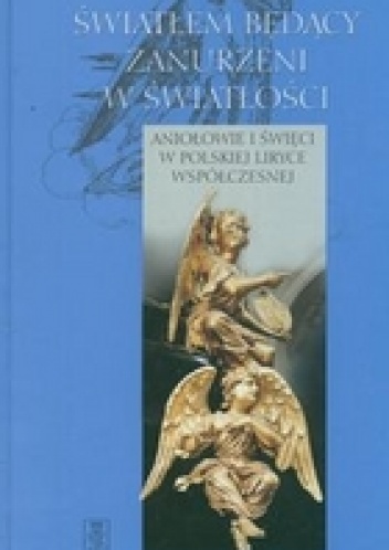Światłem będący zanurzeni w światłości : aniołowie i święci w polskiej liryce współczesnej - Tadeusz Jania