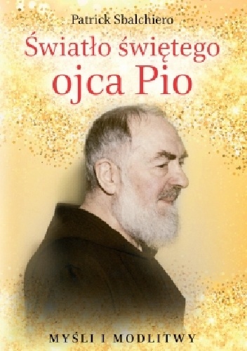 Światło świętego ojca Pio. Myśli i modlitwy - Patrick Sbalchiero