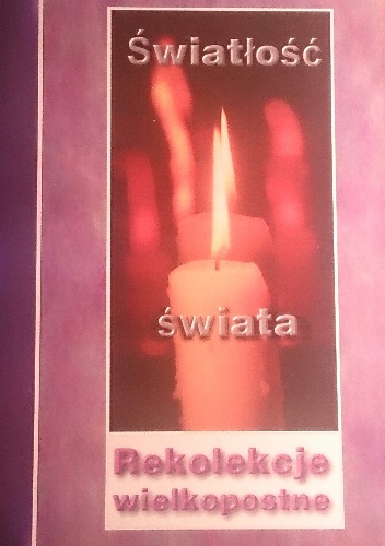 Światłość świata. Rekolekcje wielkopostne - praca zbiorowa