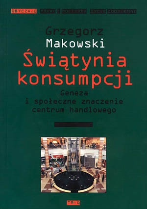 Świątynia konsumpcji. Geneza i społeczne znaczenie centrum handlowego - Grzegorz Makowski
