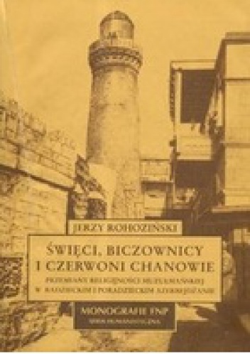 Święci, biczownicy i czerwoni chanowie. Przemiany religijności muzułmańskiej w radzieckim i poradzieckim Azerbejdżanie - Jerzy Rohoziński