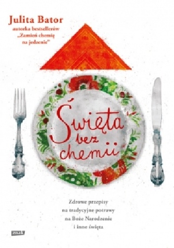 Święta bez chemii. Zdrowe przepisy na tradycyjne potrawy na Boże Narodzenie i inne święta. - Julita Bator