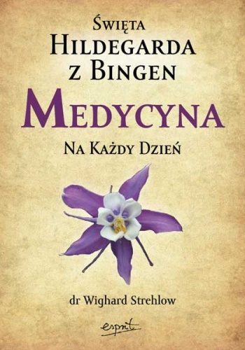 Święta Hildegarda z Bingen. Medycyna na każdy dzień - Wighard Strehlow