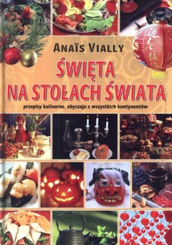 Święta na stołach świata. Przepisy kulinarne, obyczaje ze wszystkich kontynentów - Anais Vially