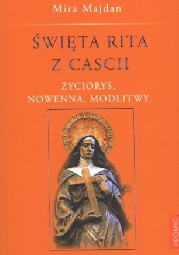 Święta Rita z Cascii. Życiorys, Nowenna, Modlitwy. - Mira Majdan