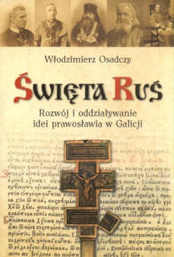 święta Ruś. Rozwój i oddziaływanie idei prawosławia w Galicji - Włodzimierz Osadczy
