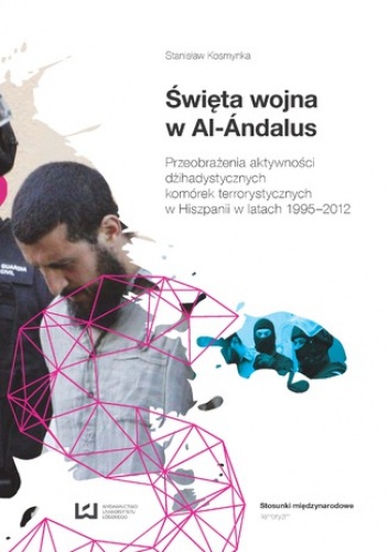 Święta wojna w Al-Ándalus. Przeobrażenia aktywności dżihadystycznych komórek terrorystycznych w Hiszpanii w latach 1995-2012 - Stanisław Kosmynka