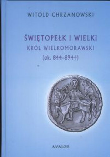 Świętopełk I Wielki król wielkomorawski ok. 844 - 894 - Witold Chrzanowski