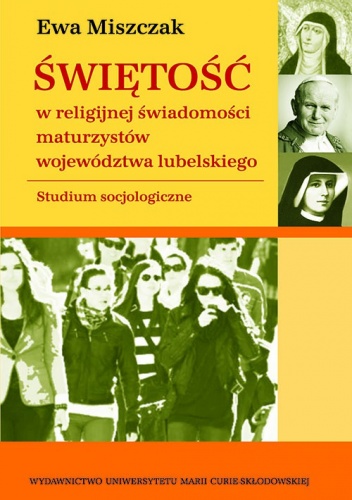 Świętość w religijnej świadomości maturzystów województwa lubelskiego. Studium socjologiczne - Ewa Miszczak
