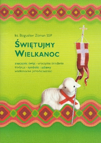 Świętujmy Wielkanoc: znaczenie świąt, uroczyste śniadanie, tradycje, symbole i zabawy, wielkanocne przedstawienie - Bogusław Zeman SSP