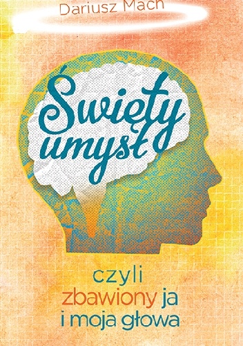 Święty umysł, czyli zbawiony ja i moja głowa - Dariusz Mach