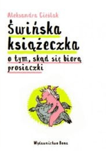 Świńska książeczka. O tym skąd się biorą prosiaczki - Aleksandra Cieślak