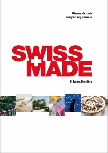 Swiss Made. Nieznana historia szwajcarskiego sukcesu - James R. Breiding