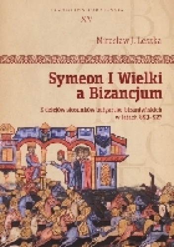 Symeon I Wielki a Bizancjum. Z dziejów stosunków bułgarsko-bizantyńskich w latach 893-927 - Mirosław Leszka